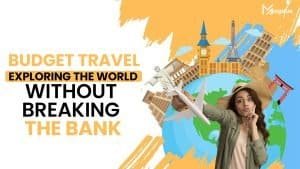 Read more about the article Budget Travel: Exploring the World Without Breaking the Bank